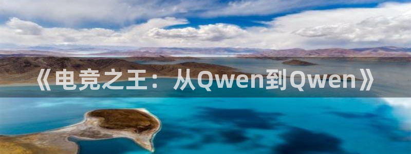 乐竞电竞网站：《电竞之王：从Qwen到Q