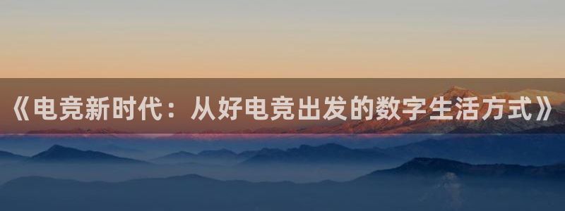 乐竞电竞网页手机点即注册43X.移动端.中国：《电竞新时代：从好电竞出发的数字生